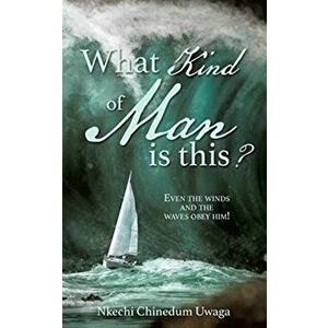 What Kind of Man is this?: Even the winds and the waves obey him!, Paperback - Nkechi Chinedum Uwaga imagine
