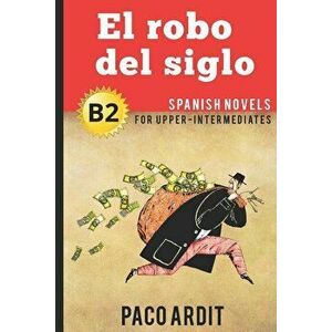 Spanish Novels: El robo del siglo (Spanish Novels for Upper-Intermediates - B2), Paperback - Paco Ardit imagine