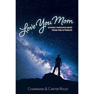 Love You Mom: Guided Through Grief from the Afterlife, Paperback - Charmaine Roud imagine