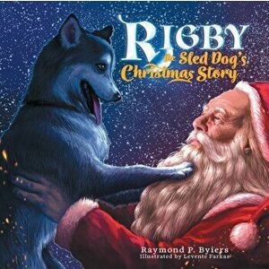 Rigby the Sled Dog's Christmas Story, Paperback - Raymond P. Byiers imagine