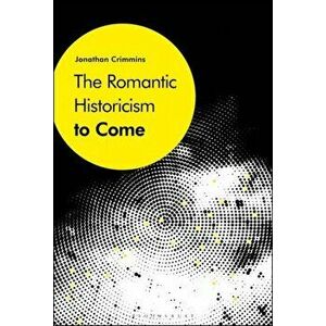 The Romantic Historicism to Come, Paperback - Jonathan Crimmins imagine