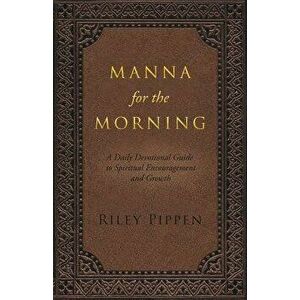 Manna for the Morning: A Daily Devotional for Spiritual Insight and Spiritual Growth, Paperback - Riley Pippen imagine