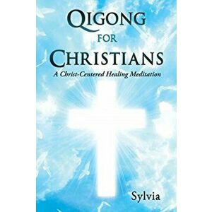 Qigong for Christians: A Christ-Centered Healing Meditation, Paperback - Sylvia imagine
