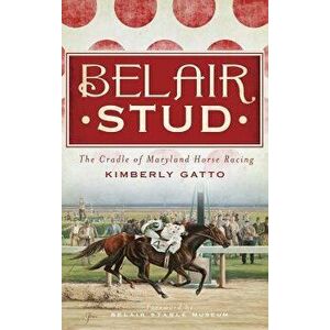 Belair Stud: The Cradle of Maryland Horse Racing, Hardcover - Kimberly Gatto imagine
