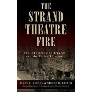 The Strand Theatre Fire: The 1941 Brockton Tragedy and the Fallen Thirteen, Hardcover - James E. Benson imagine