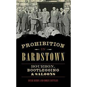 Prohibition in Bardstown: Bourbon, Bootlegging & Saloons, Hardcover - Dixie Hibbs imagine