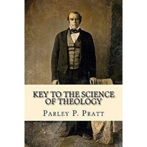 Key to the Science of Theology (FIRST EDITION - 1855, with an INDEX), Paperback - Parley P. Pratt imagine