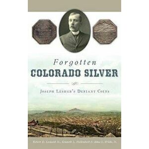 Forgotten Colorado Silver: Joseph Lesher's Defiant Coins, Hardcover - Robert D. Leonard Jr imagine