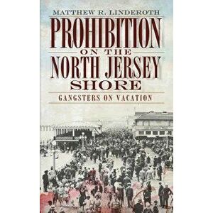 Prohibition on the North Jersey Shore: Gangsters on Vacation, Hardcover - Matthew R. Linderoth imagine