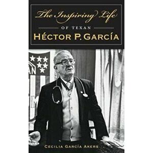 The Inspiring Life of Texan Hector P. Garcia, Hardcover - Cecilia Garcia Akers imagine