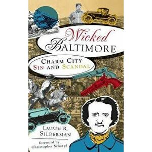 Wicked Baltimore: Charm City Sin and Scandal, Hardcover - Lauren R. Silberman imagine