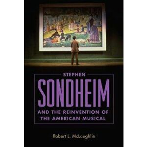 Stephen Sondheim and the Reinvention of the American Musical, Paperback - Robert L. McLaughlin imagine
