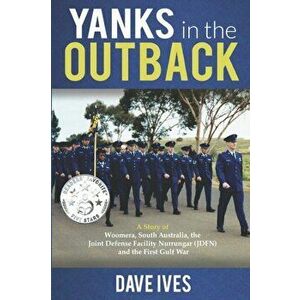 Yanks in the Outback: A story of Woomera, South Australia, the Joint Defense Facility Nurrungar (JDFN) and the First Gulf War., Paperback - Dave Ives imagine