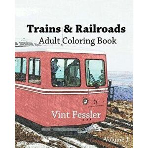Trains & Railroads: Adult Coloring Book, Volume 1: Train and Railroad Sketches for Coloring, Paperback - Vint Fessler imagine
