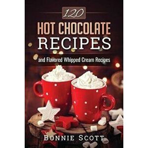 120 Hot Chocolate Recipes, Paperback - Bonnie Scott imagine