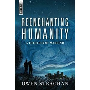Reenchanting Humanity: A Theology of Mankind, Hardcover - Owen Strachan imagine
