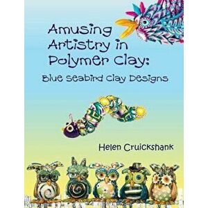Amusing Artistry with Polymer Clay: Blue Seabird Clay Designs, Paperback - Helen Cruickshank imagine