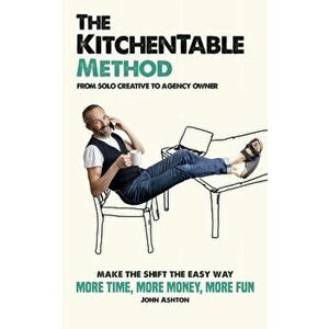 The KitchenTable Method: From Solo Creative to Agency Owner, Paperback - John Ashton imagine