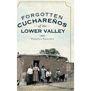 Forgotten Cucharenos of the Lower Valley, Hardcover - Virginia Sanchez imagine
