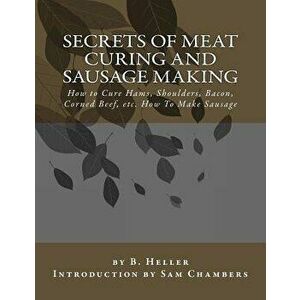 Secrets of Meat Curing and Sausage Making: How to Cure Hams, Shoulders, Bacon, Corned Beef, etc. How To Make Sausage, Paperback - Sam Chambers imagine