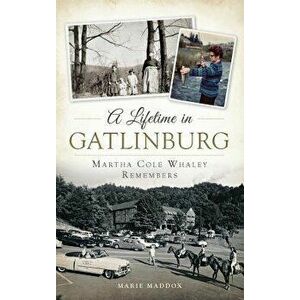 A Lifetime in Gatlinburg: Martha Cole Whaley Remembers, Hardcover - Marie Maddox imagine