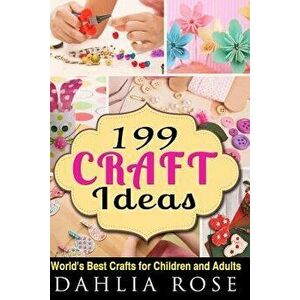 199 Craft Ideas: World's Best Crafts for Children and Adults, Paperback - Dahlia Rose imagine