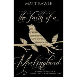 The Faith of a Mockingbird: A Small Group Study Connecting Christ and Culture, Paperback - Matt Rawle imagine
