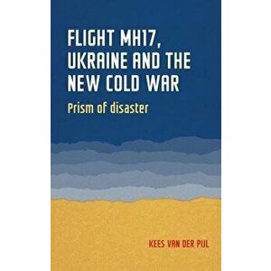Flight Mh17, Ukraine and the New Cold War: Prism of Disaster, Paperback - Kees Van Der Pijl imagine