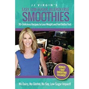 JJ Virgin's Easy, Low-Sugar, Allergy-Free Smoothies: 30+ Delicious Recipes to Lose Weight and Feel Better Fast, Paperback - Jj Virgin imagine