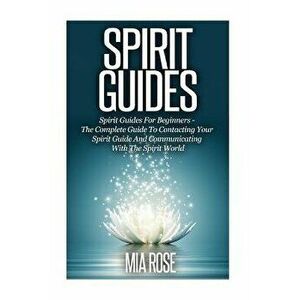 Spirit Guides: Spirit Guides For Beginners: The Complete Guide To Contacting Your Spirit Guide And Communicating With The Spirit Worl, Paperback - Mia imagine