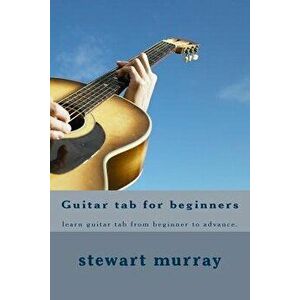 Guitar tab for beginners: learn guitar tab from beginner to advance., Paperback - Stewart M. Murray imagine