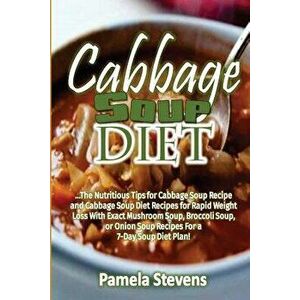Cabbage Soup Diet: The Nutritious Tips for Cabbage Soup Recipe and Cabbage Soup, Paperback - Pamela Stevens imagine