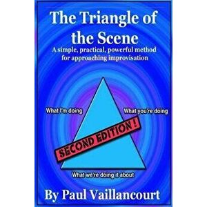 The Triangle of the Scene: A simple, practical, powerful method for approaching improvisation, Paperback - Paul Vaillancourt imagine