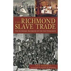 The Richmond Slave Trade: The Economic Backbone of the Old Dominion, Hardcover - Jack Trammell imagine