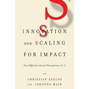 Innovation and Scaling for Impact: How Effective Social Enterprises Do It, Paperback - Christian Seelos imagine