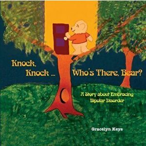 Knock, Knock ... Who's There, Bear? A Story about Embracing Bipolar Disorder, Paperback - Gracelyn Keys imagine
