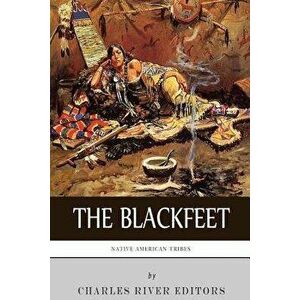 Native American Tribes: The History of the Blackfeet and the Blackfoot Confederacy, Paperback - Charles River Editors imagine