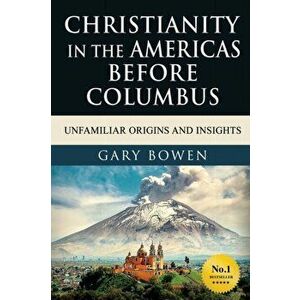 Christianity in The Americas Before Columbus: Unfamiliar Origins and Insights, Paperback - Gary Bowen imagine