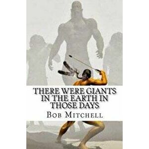 There Were Giants In The Earth In Those Days: Remains Of Ancient Giants Revealed, Paperback - Bob Mitchell imagine
