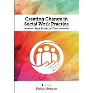 Creating Change in Social Work Practice: Four Essential Tools, Paperback - Philip Mongan imagine