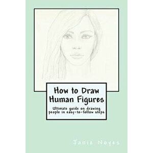 How to Draw Human Figures: Ultimate guide on drawing people in easy-to-follow steps, Paperback - Janie Noyes imagine