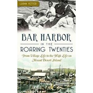 Bar Harbor in the Roaring Twenties: From Village Life to the High Life on Mount Desert Island, Hardcover - Luann Yetter imagine