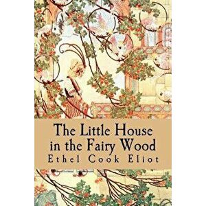 The Little House in the Fairy Wood, Paperback - Ethel Cook Eliot imagine