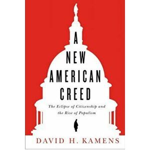 A New American Creed: The Eclipse of Citizenship and Rise of Populism, Hardcover - David H. Kamens imagine