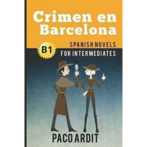 Spanish Novels: Crimen en Barcelona (Spanish Novels for Intermediates - B1), Paperback - Paco Ardit imagine