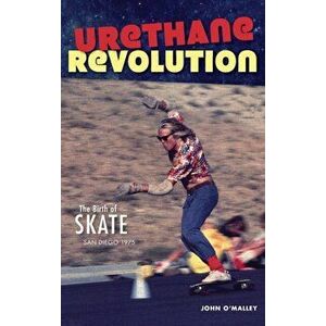 Urethane Revolution: The Birth of Skate--San Diego 1975, Hardcover - John O'Malley imagine