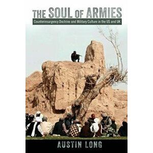 The Soul of Armies: Counterinsurgency Doctrine and Military Culture in the Us and UK, Paperback - Austin Long imagine