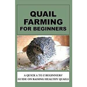 Quail Farming For Beginners: A Quick A To Z Beginners' Guide On Raising Healthy Quails, Paperback - F. Otieno imagine