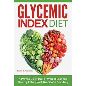 Glycemic Index Diet: A Proven Diet Plan For Weight Loss and Healthy Eating With No Calorie Counting, Paperback - Susan T. Williams imagine