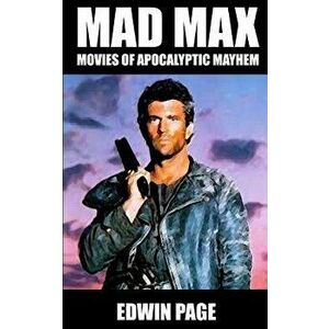 Mad Max: Movies of Apocalyptic Mayhem, Paperback - Edwin Page imagine